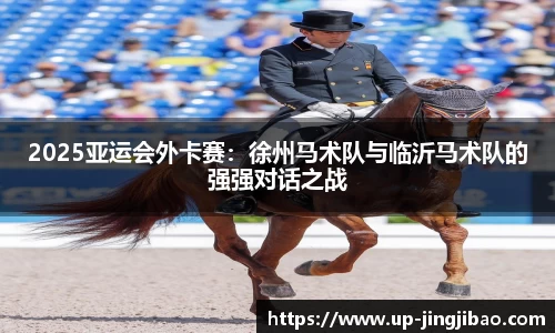 2025亚运会外卡赛:徐州马术队与临沂马术队的强强对话之战