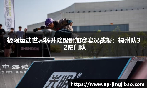 极限运动世界杯升降级附加赛实况战报：福州队3-2厦门队