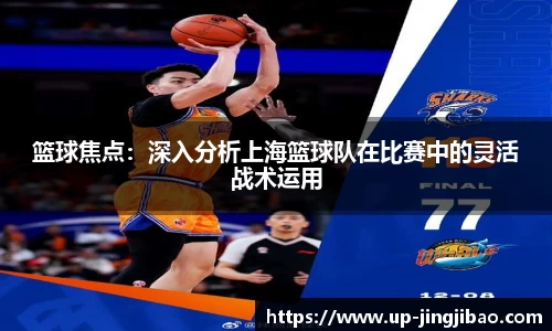 篮球焦点：深入分析上海篮球队在比赛中的灵活战术运用