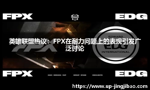 英雄联盟热议：FPX在耐力问题上的表现引发广泛讨论